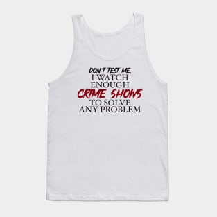 Don’t’ test me, I watch enough Crime Shows to solve any problem Tank Top